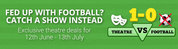 Catch The Show Instead of Football Match! Exclusive Theatre Deals Available!
